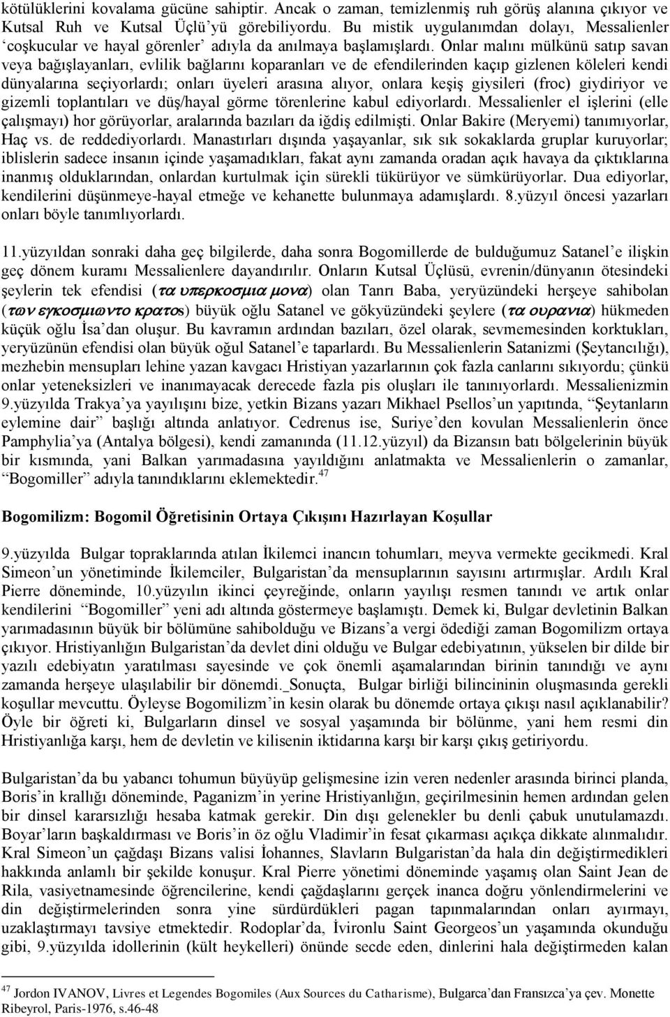 Onlar malını mülkünü satıp savan veya bağışlayanları, evlilik bağlarını koparanları ve de efendilerinden kaçıp gizlenen köleleri kendi dünyalarına seçiyorlardı; onları üyeleri arasına alıyor, onlara