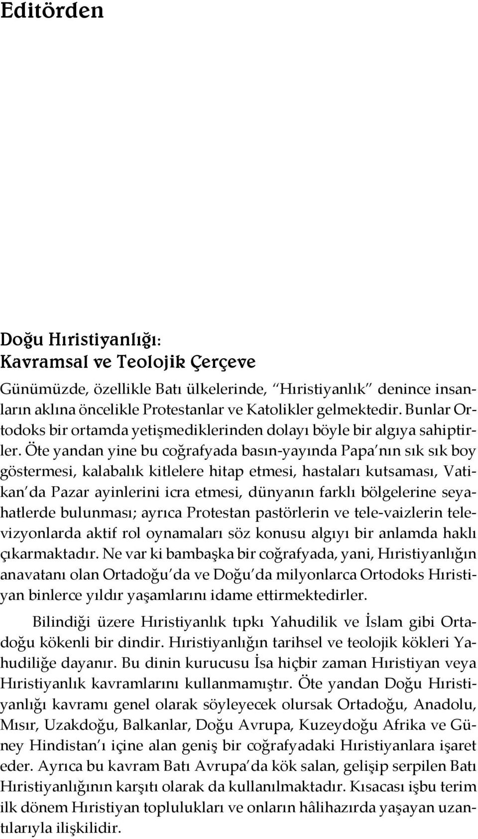 Öte yandan yine bu coğrafyada basın-yayında Papa nın sık sık boy göstermesi, kalabalık kitlelere hitap etmesi, hastaları kutsaması, Vatikan da Pazar ayinlerini icra etmesi, dünyanın farklı