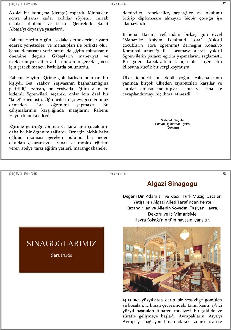 Rabenu Hayim o gün Tsedaka derneklerini ziyaret ederek yöneticileri ve mensupları ile birlikte olur, Şabat deraşasını verir sonra da giyim mitsvasının önemine değinir, Gabayların maneviyat ve