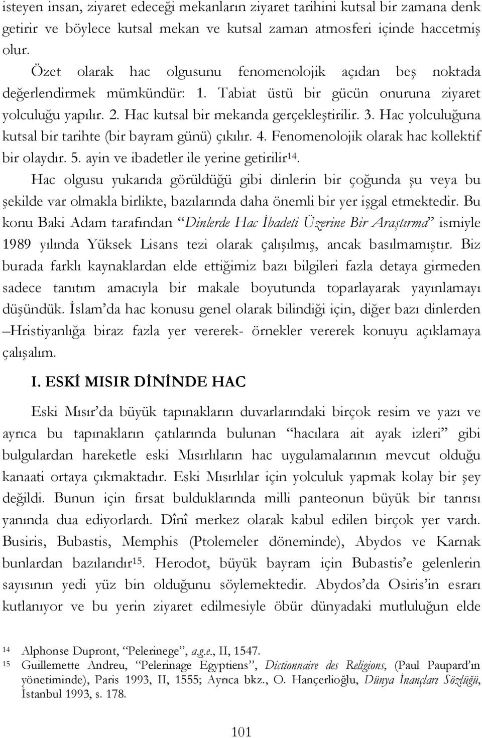 Hac yolculuğuna kutsal bir tarihte (bir bayram günü) çıkılır. 4. Fenomenolojik olarak hac kollektif bir olaydır. 5. ayin ve ibadetler ile yerine getirilir 14.