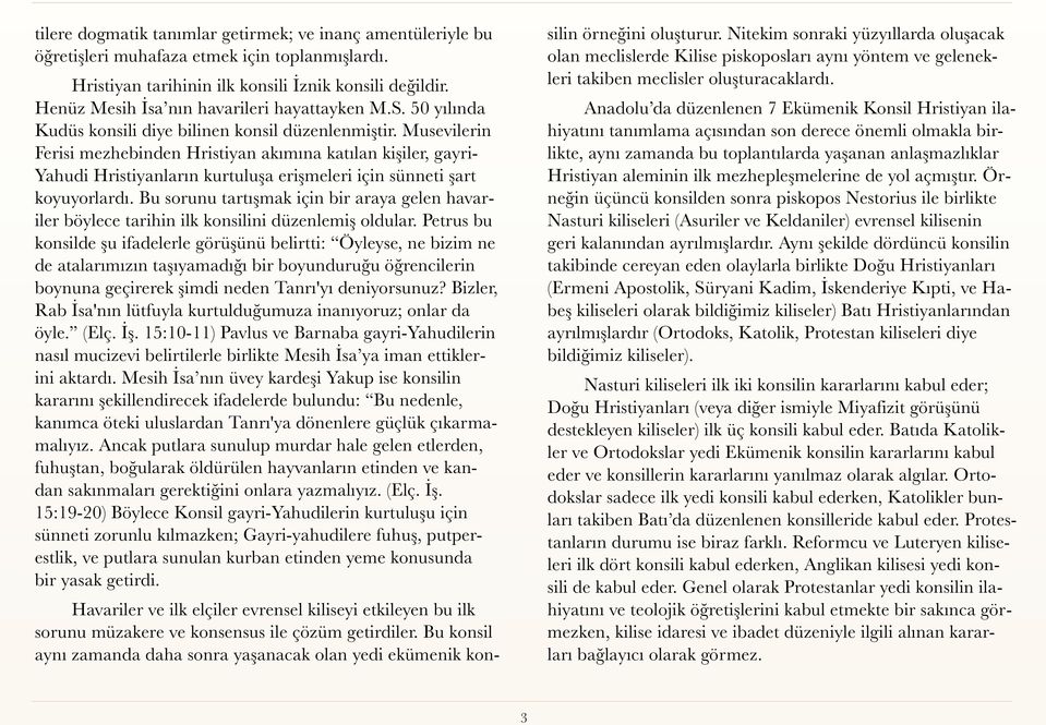 Musevilerin Ferisi mezhebinden Hristiyan akımına katılan kişiler, gayri- Yahudi Hristiyanların kurtuluşa erişmeleri için sünneti şart koyuyorlardı.