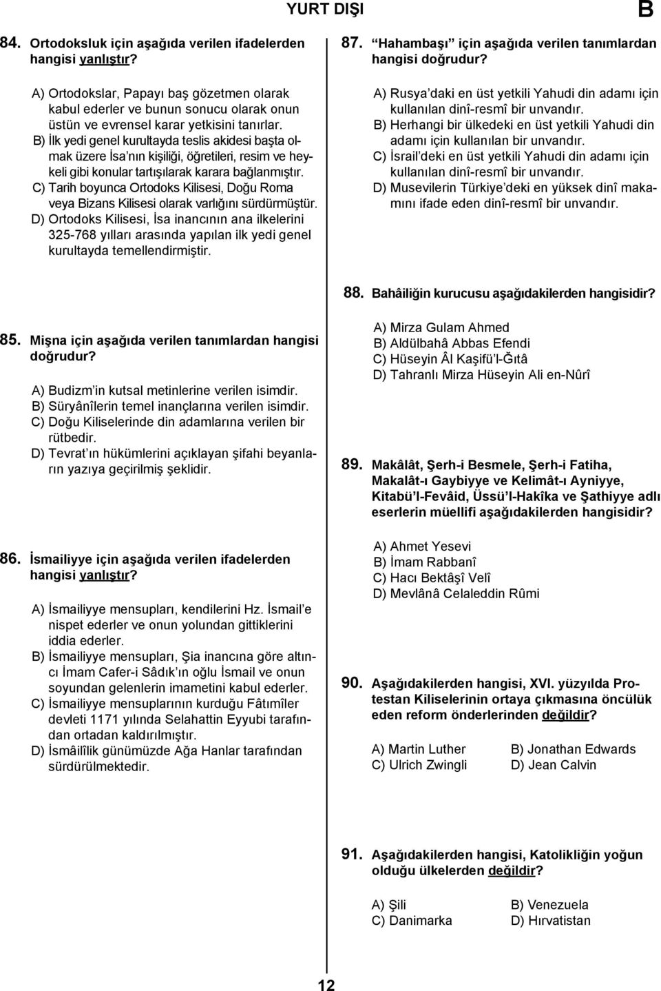 C) Tarih boyunca Ortodoks Kilisesi, Doğu Roma veya Bizans Kilisesi olarak varlığını sürdürmüştür.