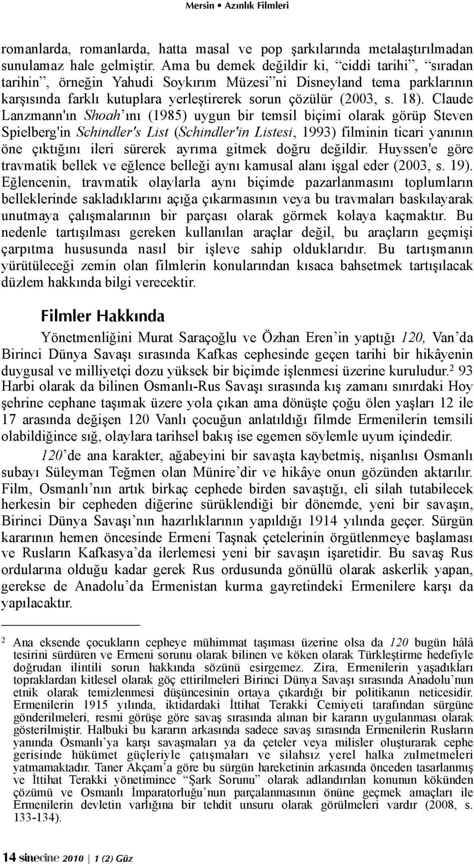 Claude Lanzmann'ın Shoah ını (1985) uygun bir temsil biçimi olarak görüp Steven Spielberg'in Schindler's List (Schindler'in Listesi, 1993) filminin ticari yanının öne çıktığını ileri sürerek ayrıma