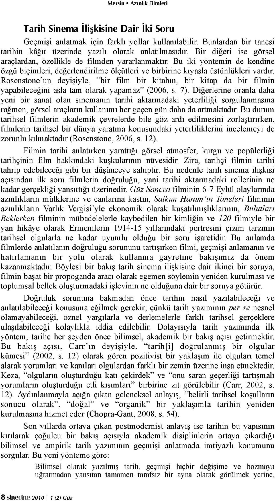 Rosenstone un deyişiyle, bir film bir kitabın, bir kitap da bir filmin yapabileceğini asla tam olarak yapamaz (2006, s. 7).