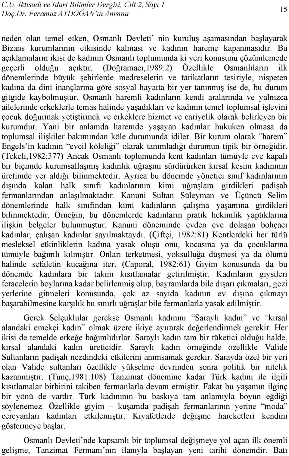 (Doğramacı,1989:2) Özellikle Osmanlıların ilk dönemlerinde büyük şehirlerde medreselerin ve tarikatların tesiriyle, nispeten kadına da dini inançlarına göre sosyal hayatta bir yer tanınmış ise de, bu