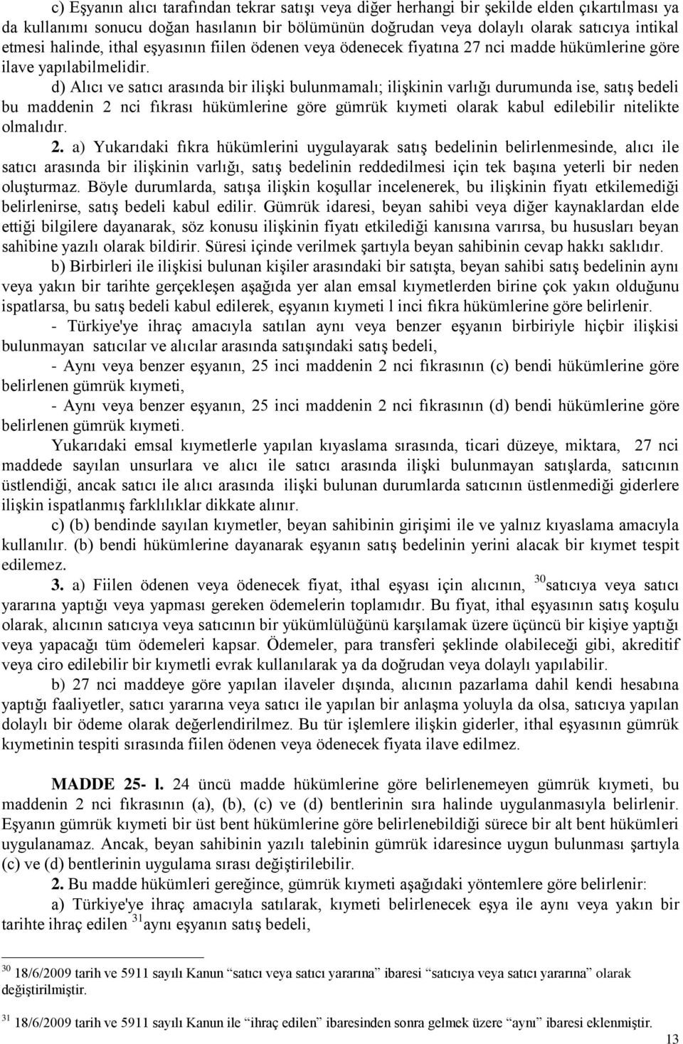 d) Alıcı ve satıcı arasında bir ilişki bulunmamalı; ilişkinin varlığı durumunda ise, satış bedeli bu maddenin 2 nci fıkrası hükümlerine göre gümrük kıymeti olarak kabul edilebilir nitelikte olmalıdır.