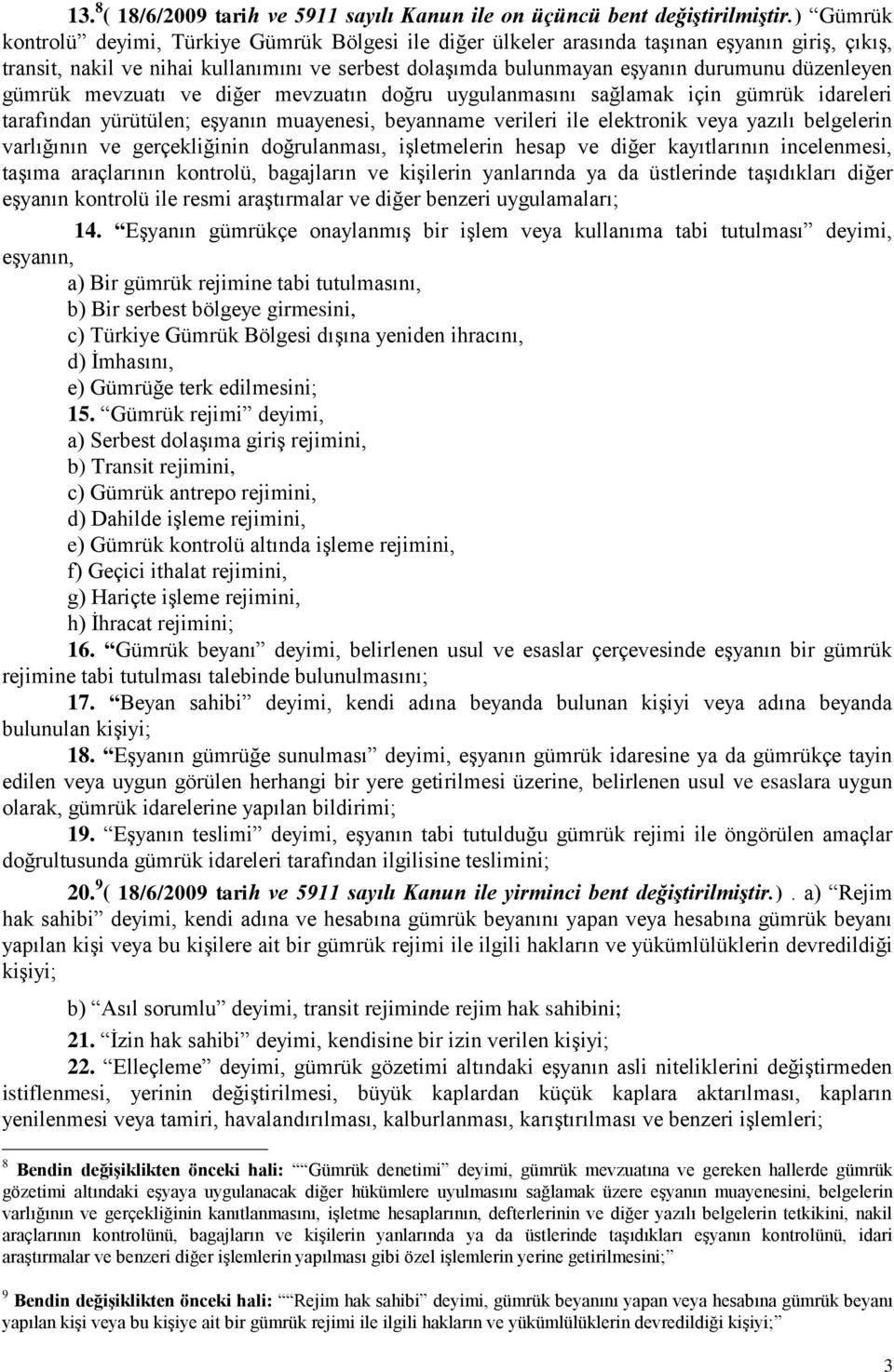 düzenleyen gümrük mevzuatı ve diğer mevzuatın doğru uygulanmasını sağlamak için gümrük idareleri tarafından yürütülen; eşyanın muayenesi, beyanname verileri ile elektronik veya yazılı belgelerin