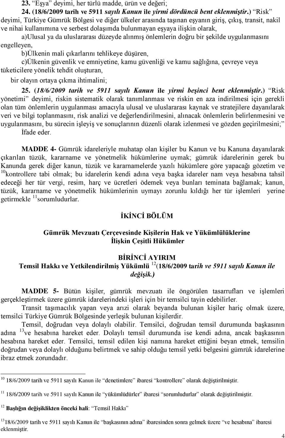 uluslararası düzeyde alınmış önlemlerin doğru bir şekilde uygulanmasını engelleyen, b)ülkenin mali çıkarlarını tehlikeye düşüren, c)ülkenin güvenlik ve emniyetine, kamu güvenliği ve kamu sağlığına,