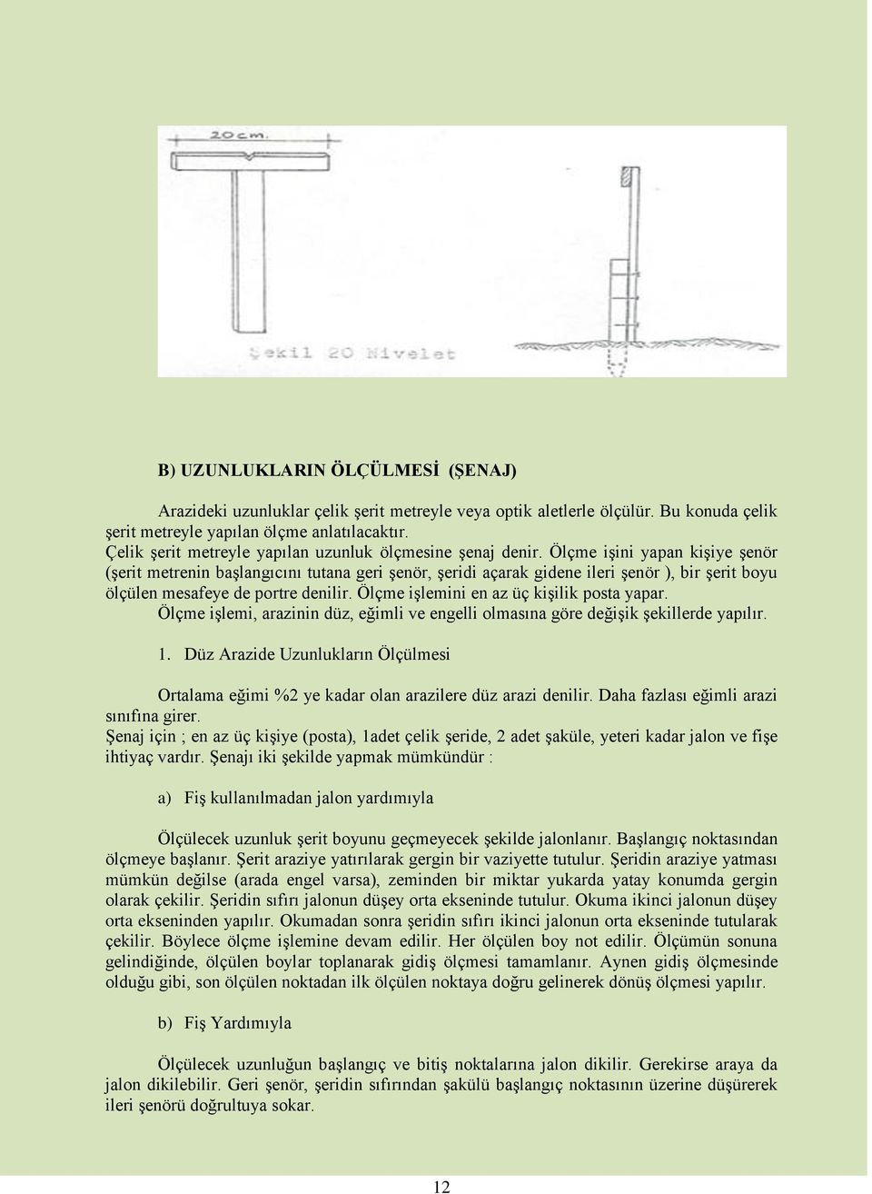 Ölçme iģini yapan kiģiye Ģenör (Ģerit metrenin baģlangıcını tutana geri Ģenör, Ģeridi açarak gidene ileri Ģenör ), bir Ģerit boyu ölçülen mesafeye de portre denilir.