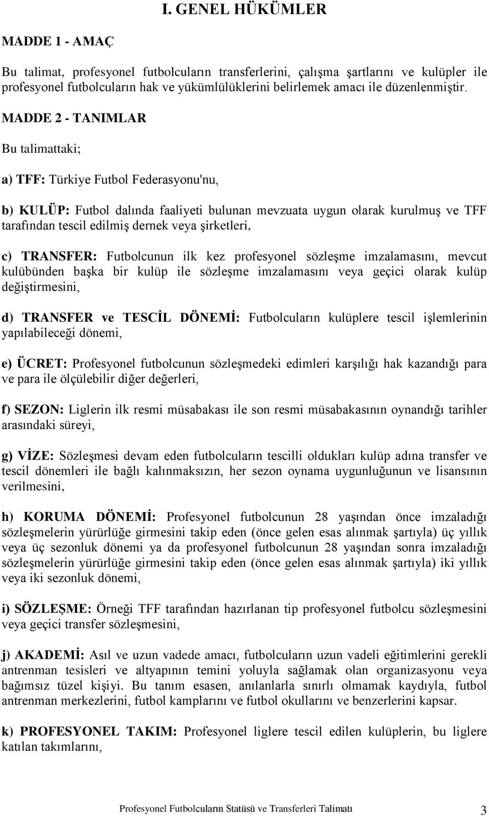 MADDE 2 - TANIMLAR Bu talimattaki; a) TFF: Türkiye Futbol Federasyonu'nu, b) KULÜP: Futbol dalında faaliyeti bulunan mevzuata uygun olarak kurulmuģ ve TFF tarafından tescil edilmiģ dernek veya