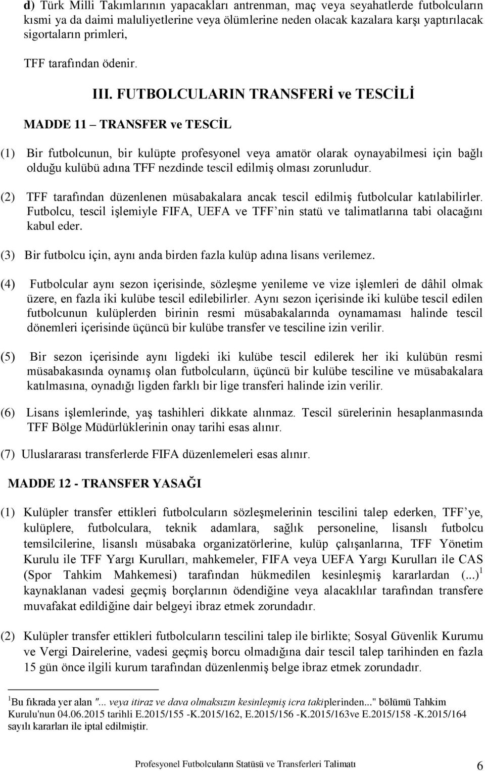 FUTBOLCULARIN TRANSFERĠ ve TESCĠLĠ MADDE 11 TRANSFER ve TESCĠL (1) Bir futbolcunun, bir kulüpte profesyonel veya amatör olarak oynayabilmesi için bağlı olduğu kulübü adına TFF nezdinde tescil edilmiģ