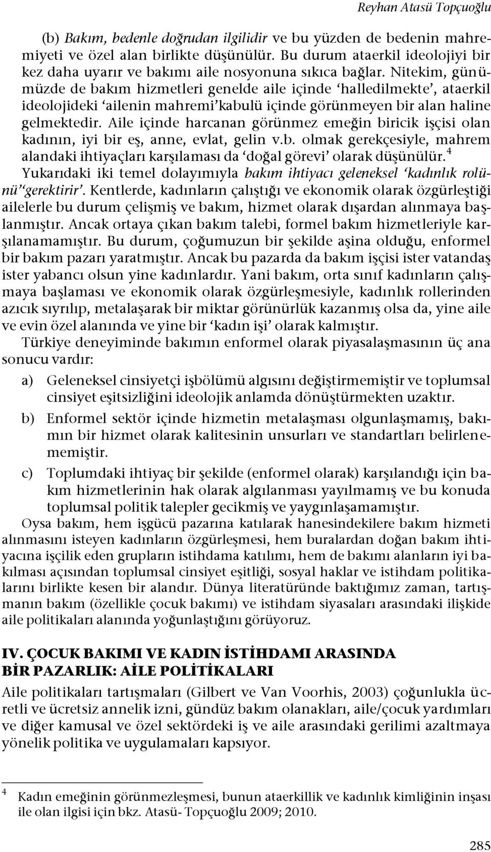 Nitekim, günümüzde de bakım hizmetleri genelde aile içinde halledilmekte, ataerkil ideolojideki ailenin mahremi kabulü içinde görünmeyen bir alan haline gelmektedir.