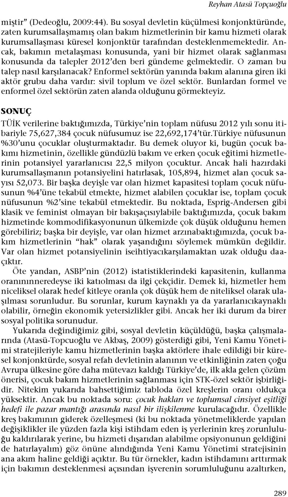 Ancak, bakımın metalaşması konusunda, yani bir hizmet olarak sağlanması konusunda da talepler 2012 den beri gündeme gelmektedir. O zaman bu talep nasıl karşılanacak?