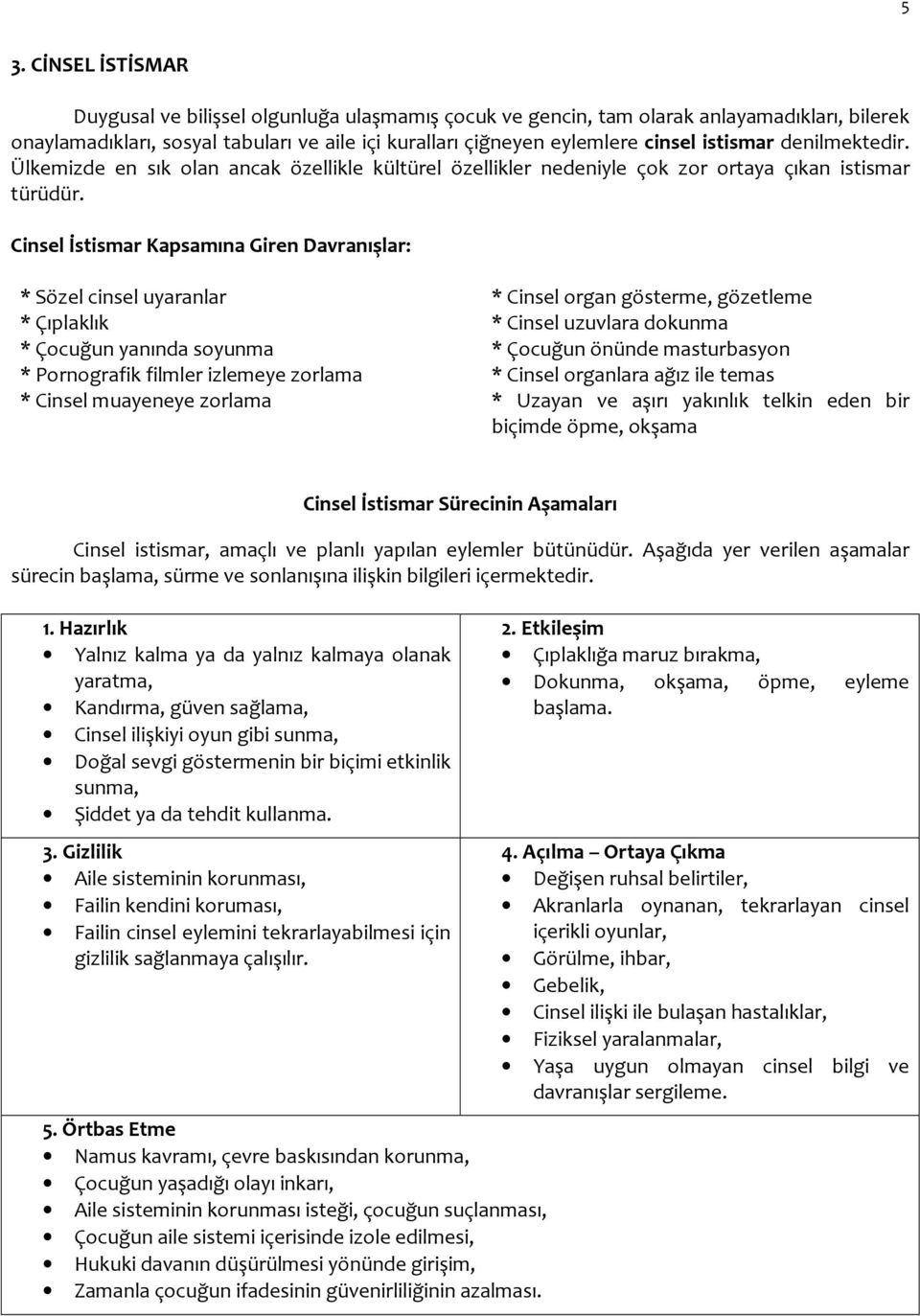 Cinsel İstismar Kapsamına Giren Davranışlar: * Sözel cinsel uyaranlar * Cinsel organ gösterme, gözetleme * Çıplaklık * Cinsel uzuvlara dokunma * Çocuğun yanında soyunma * Çocuğun önünde masturbasyon