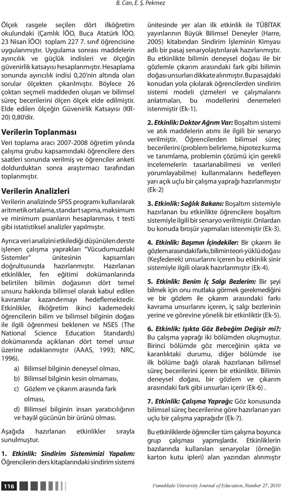 Böylece 26 çoktan seçmeli maddeden oluşan ve bilimsel süreç becerilerini ölçen ölçek elde edilmiştir. Elde edilen ölçeğin Güvenirlik Katsayısı (KR- 20) 0,80 dir.