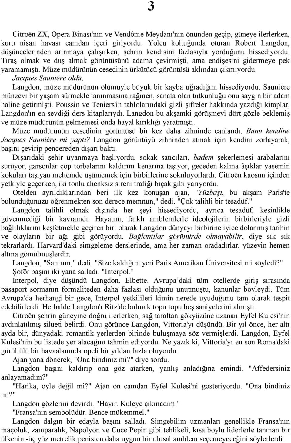 Tıraş olmak ve duş almak görüntüsünü adama çevirmişti, ama endişesini gidermeye pek yaramamıştı. Müze müdürünün cesedinin ürkütücü görüntüsü aklından çıkmıyordu. Jacques Sauniére öldü.