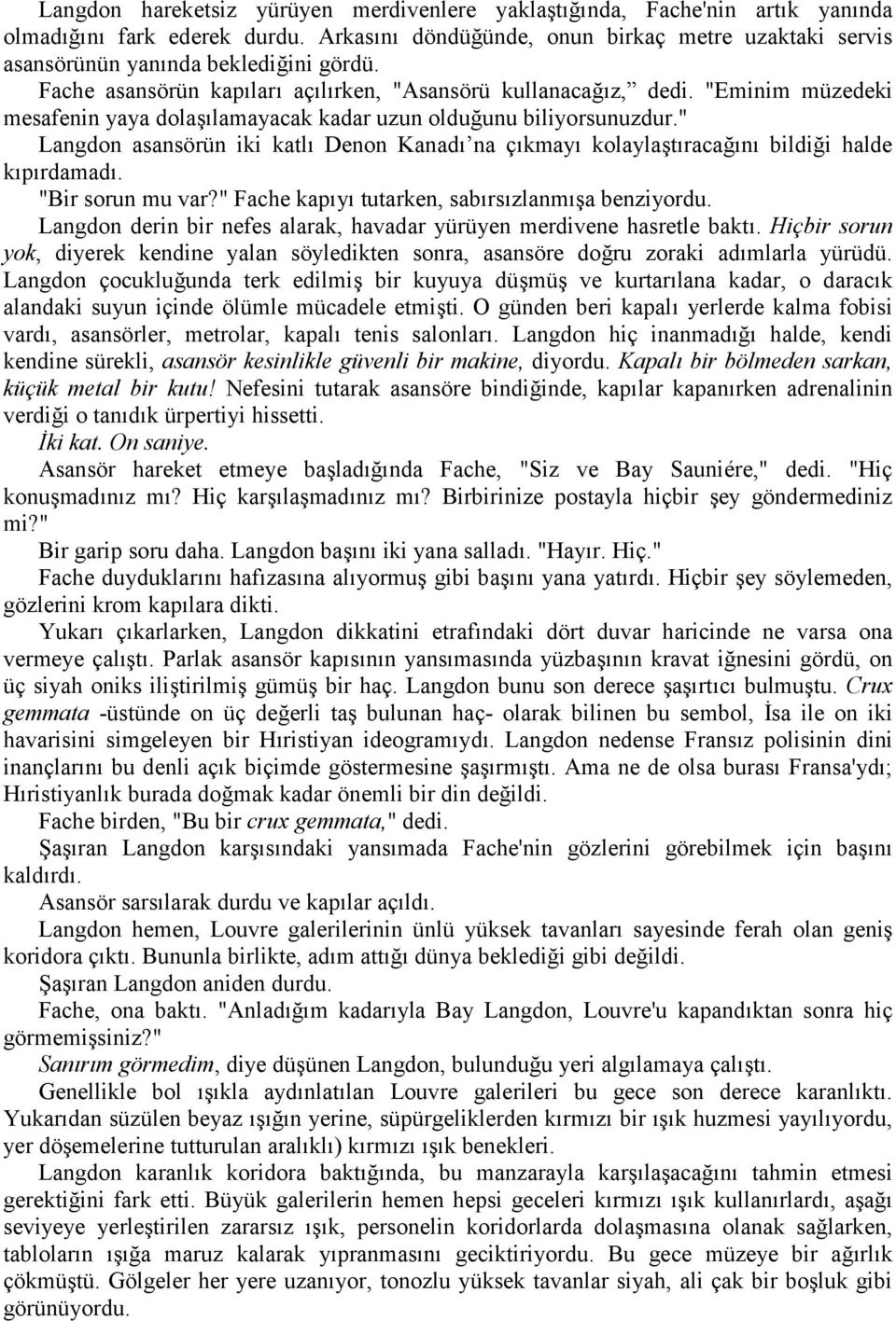 "Eminim müzedeki mesafenin yaya dolaşılamayacak kadar uzun olduğunu biliyorsunuzdur." Langdon asansörün iki katlı Denon Kanadı na çıkmayı kolaylaştıracağını bildiği halde kıpırdamadı.