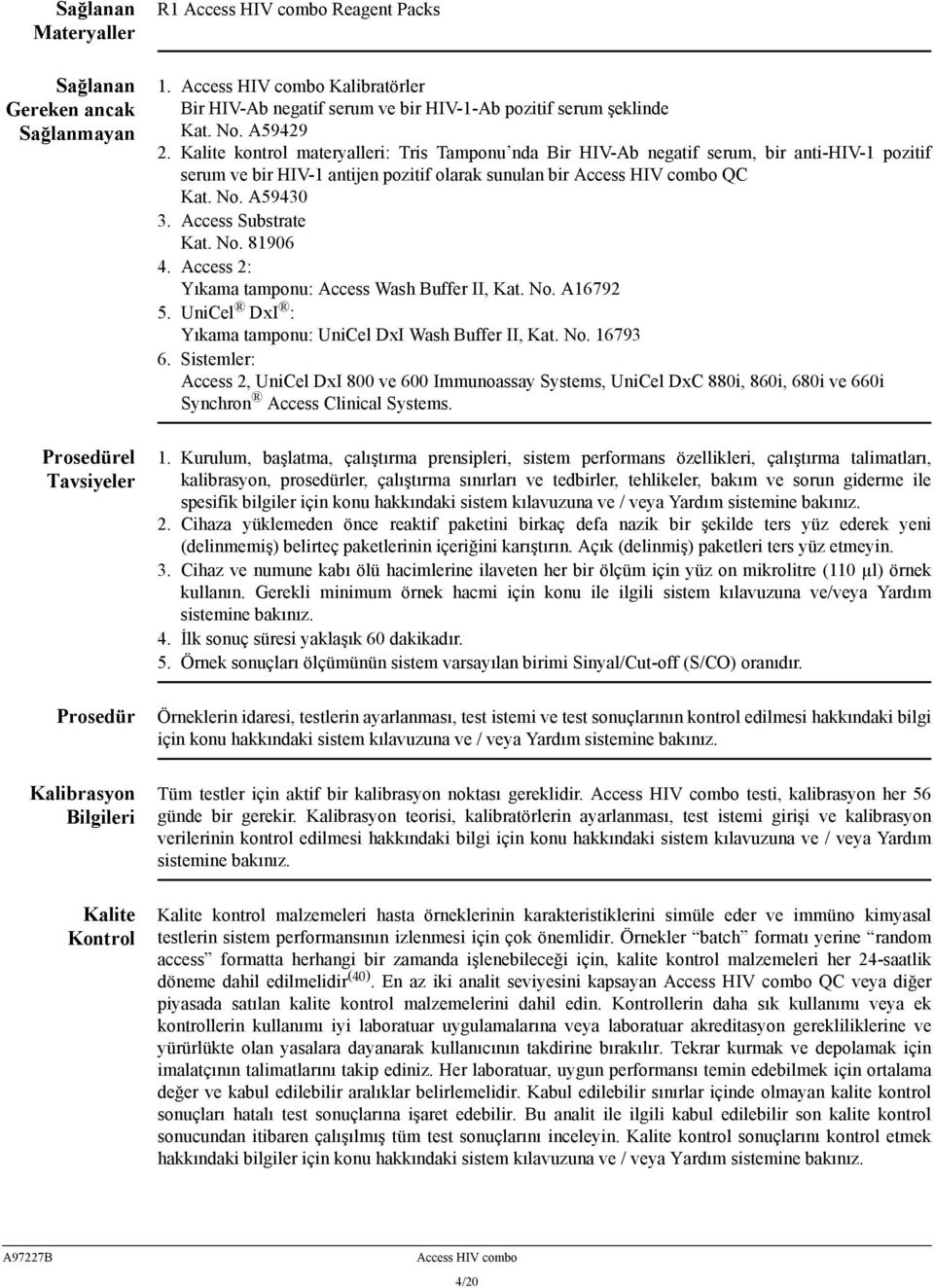 Kalite kontrol materyalleri: Tris Tamponu nda Bir HIV-Ab negatif serum, bir anti-hiv-1 pozitif serum ve bir HIV-1 antijen pozitif olarak sunulan bir Access HIV combo QC Kat. No. A59430 3.