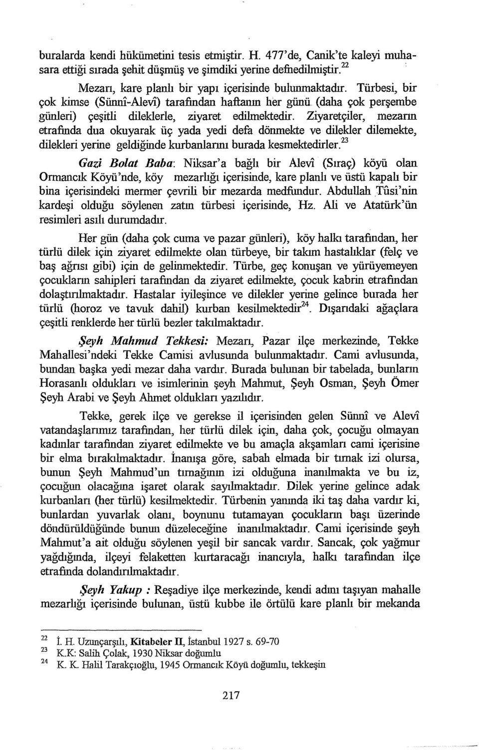 Ziyaretçiler, ınezann etrafinda dua okuyarak üç yada yedi defa dönmekte ve dilekler dilemekte, dilekleri yerine geldiğinde kurbanlarını burada kesmektedirler.