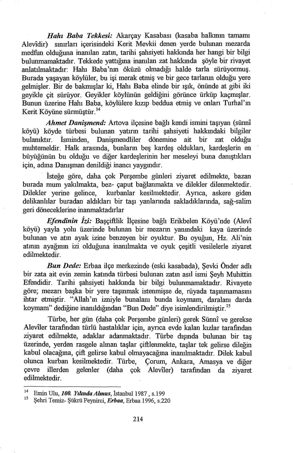 Burada yaşayan köylüler, bu işi merak etmiş ve bir gece tarlanın olduğu yere gehnişler. Bir de bakmışlar ki, Hahı Baba elinde bir ışık, önünde at gibi iki geyikle çit sürüyor.