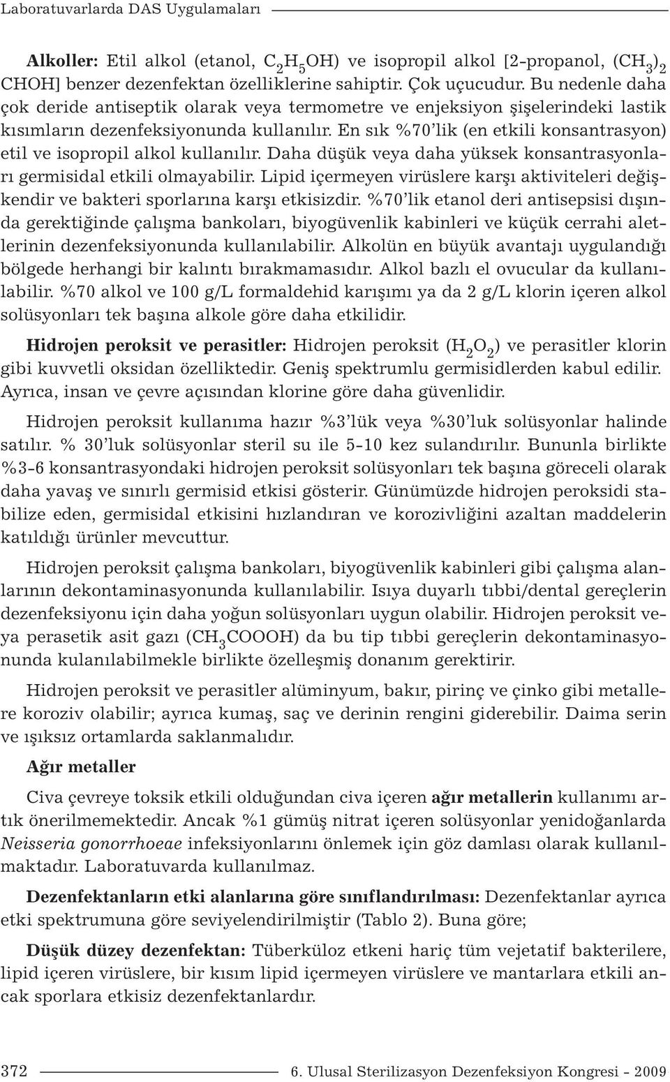 En sık %70 lik (en etkili konsantrasyon) etil ve isopropil alkol kullanılır. Daha düşük veya daha yüksek konsantrasyonları germisidal etkili olmayabilir.