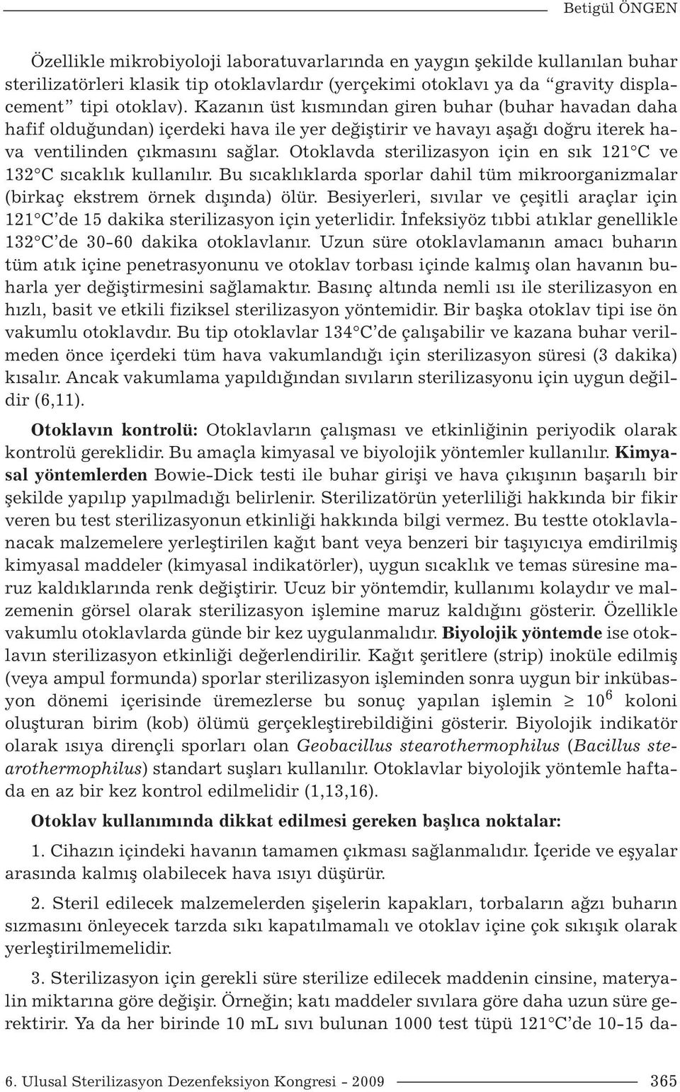 Otoklavda sterilizasyon için en sık 121 C ve 132 C sıcaklık kullanılır. Bu sıcaklıklarda sporlar dahil tüm mikroorganizmalar (birkaç ekstrem örnek dışında) ölür.