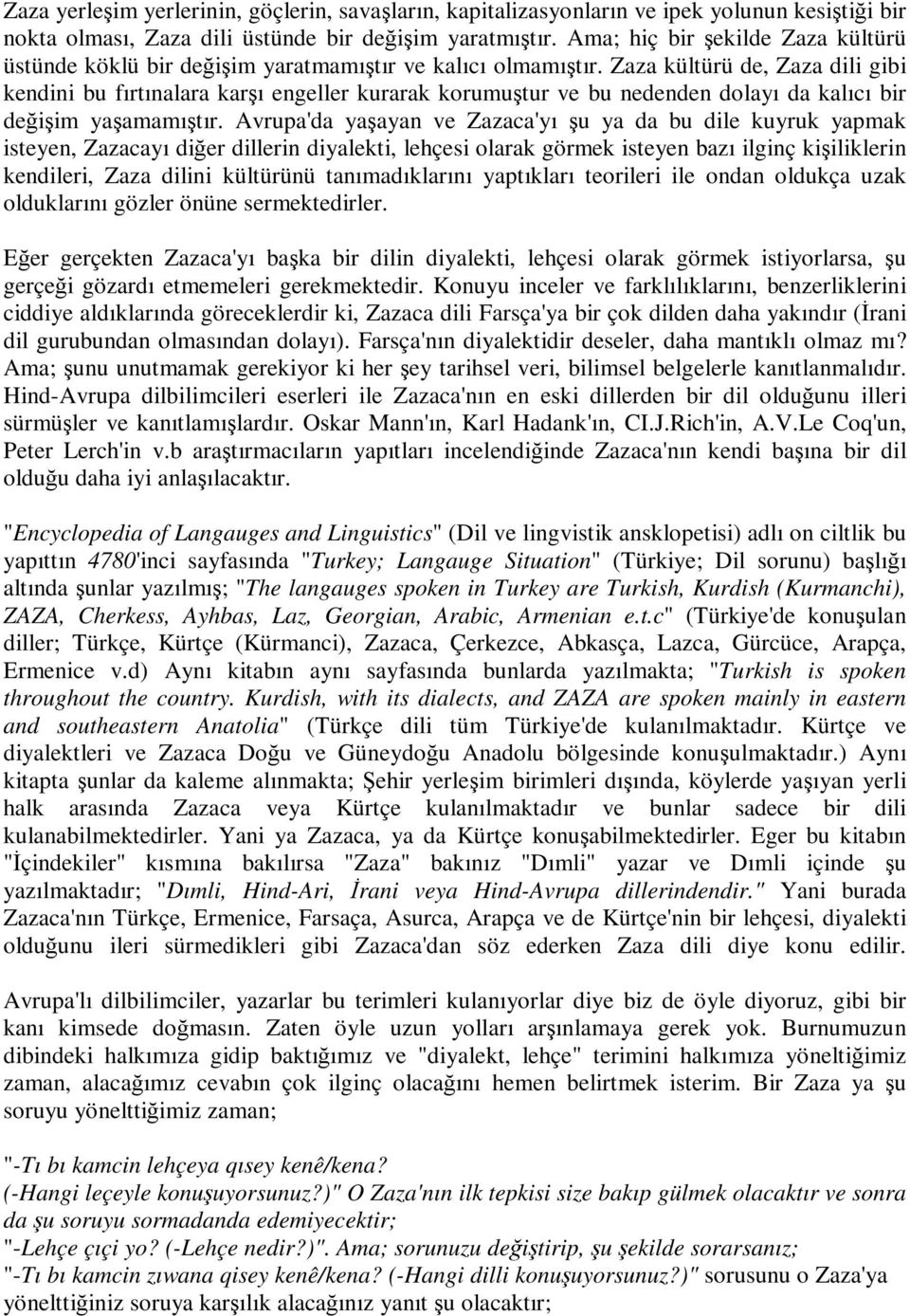 Zaza kültürü de, Zaza dili gibi kendini bu fırtınalara karşı engeller kurarak korumuştur ve bu nedenden dolayı da kalıcı bir değişim yaşamamıştır.