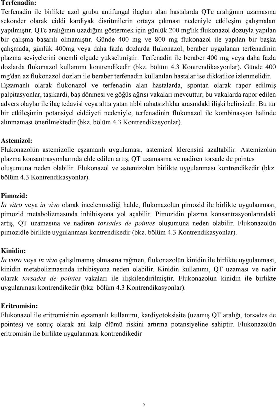 Günde 400 mg ve 800 mg flukonazol ile yapılan bir başka çalışmada, günlük 400mg veya daha fazla dozlarda flukonazol, beraber uygulanan terfenadinin plazma seviyelerini önemli ölçüde yükseltmiştir.