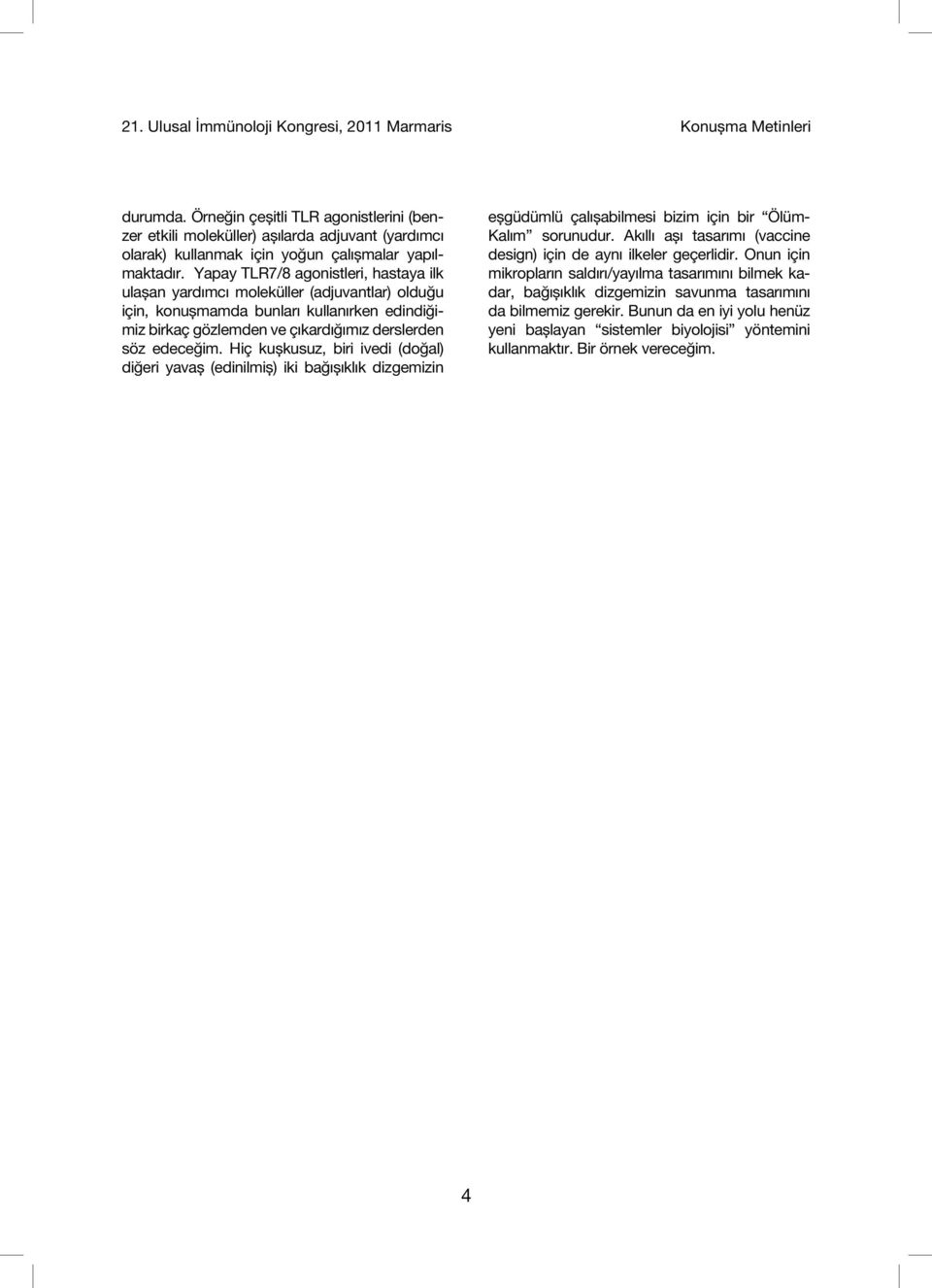 Yapay TLR7/8 agonistleri, hastaya ilk ulașan yardımcı moleküller (adjuvantlar) olduğu için, konușmamda bunları kullanırken edindiğimiz birkaç gözlemden ve çıkardığımız derslerden söz edeceğim.