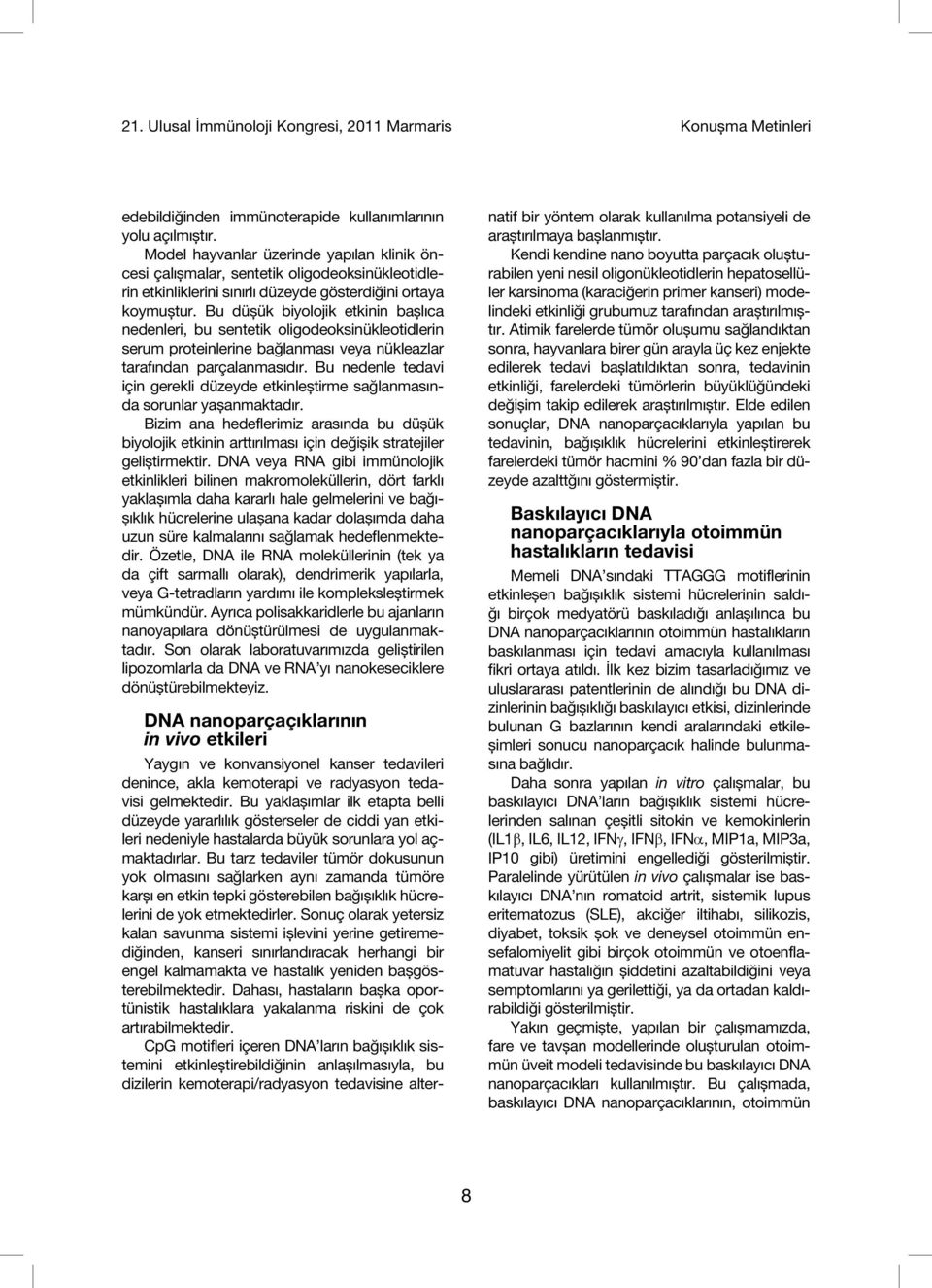 Bu düșük biyolojik etkinin bașlıca nedenleri, bu sentetik oligodeoksinükleotidlerin serum proteinlerine bağlanması veya nükleazlar tarafından parçalanmasıdır.