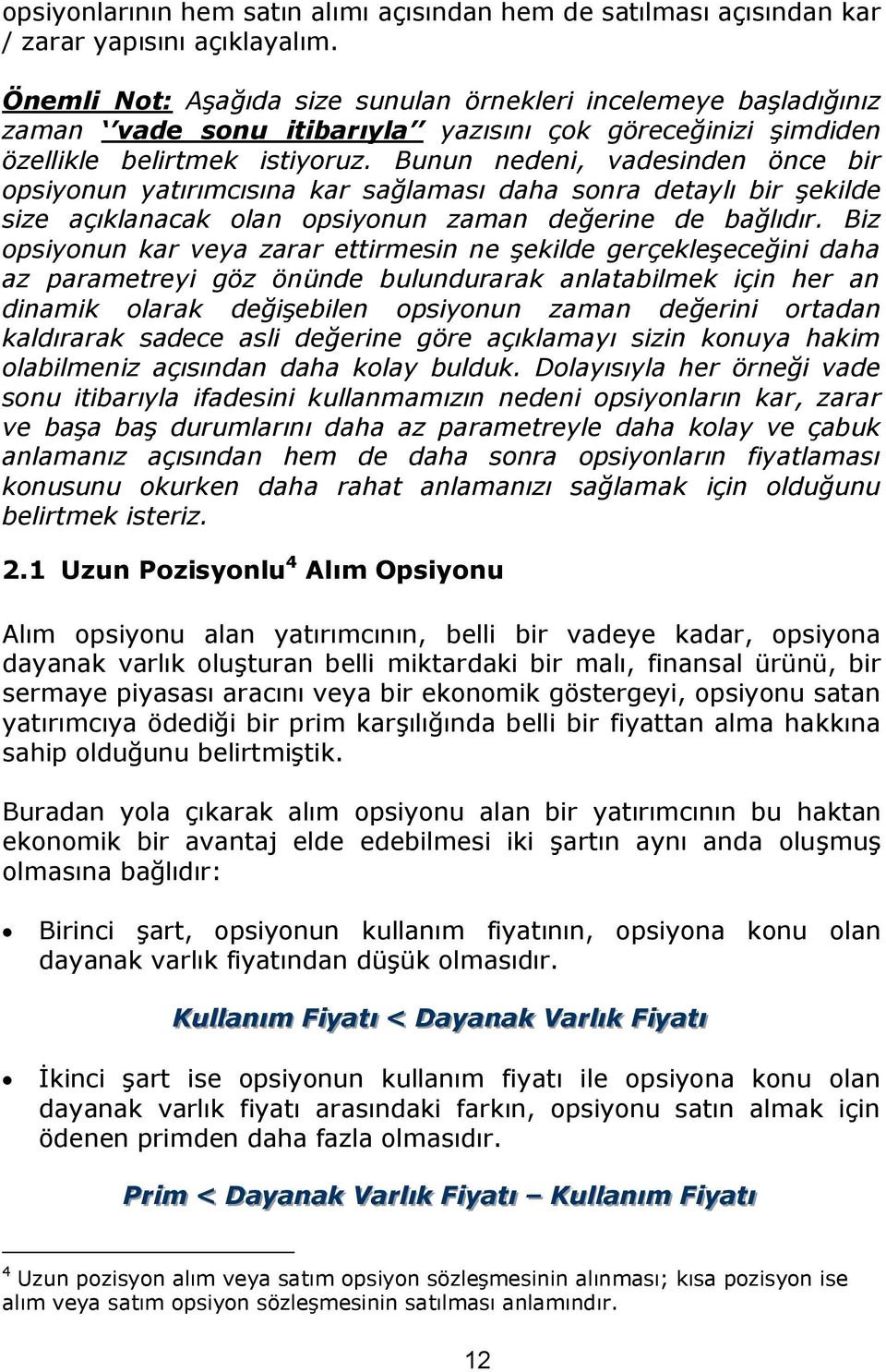 Bunun nedeni, vadesinden önce bir opsiyonun yatırımcısına kar sağlaması daha sonra detaylı bir şekilde size açıklanacak olan opsiyonun zaman değerine de bağlıdır.