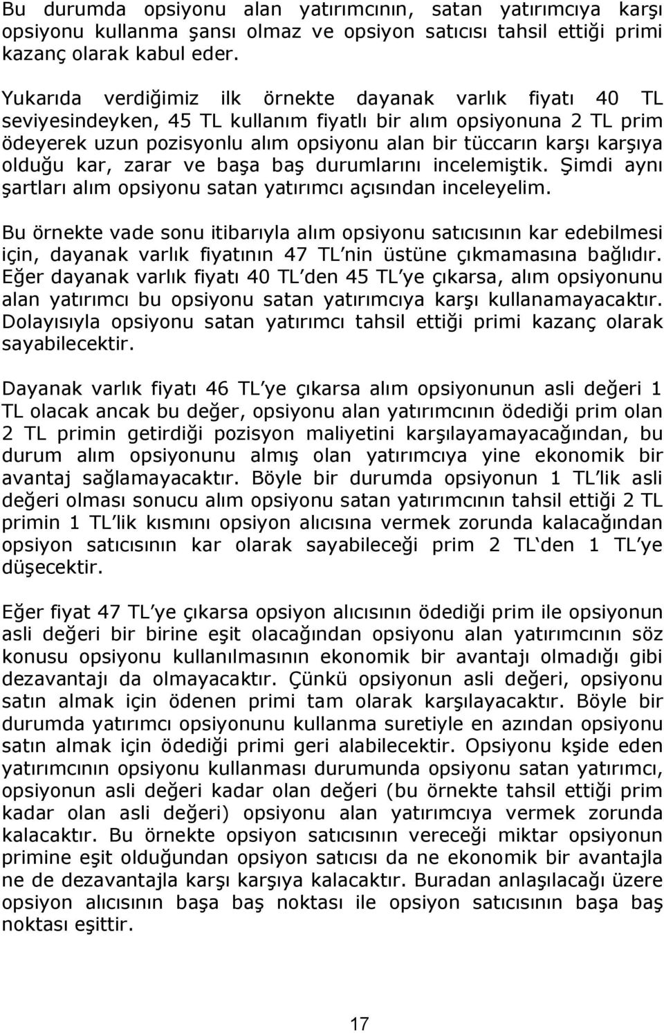 karşıya olduğu kar, zarar ve başa baş durumlarını incelemiştik. Şimdi aynı şartları alım opsiyonu satan yatırımcı açısından inceleyelim.