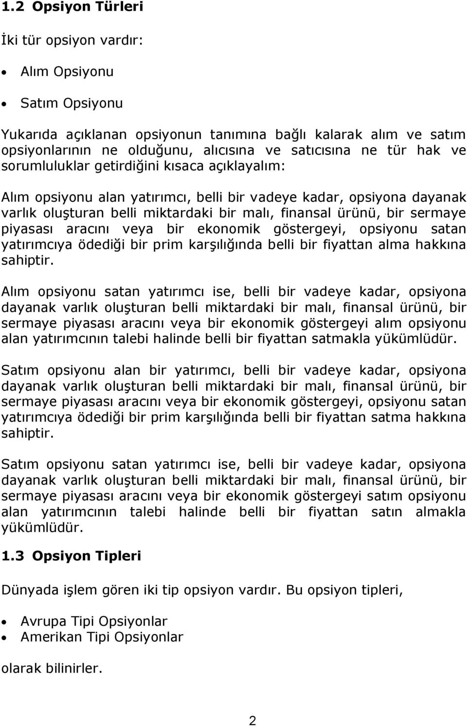 piyasası aracını veya bir ekonomik göstergeyi, opsiyonu satan yatırımcıya ödediği bir prim karşılığında belli bir fiyattan alma hakkına sahiptir.