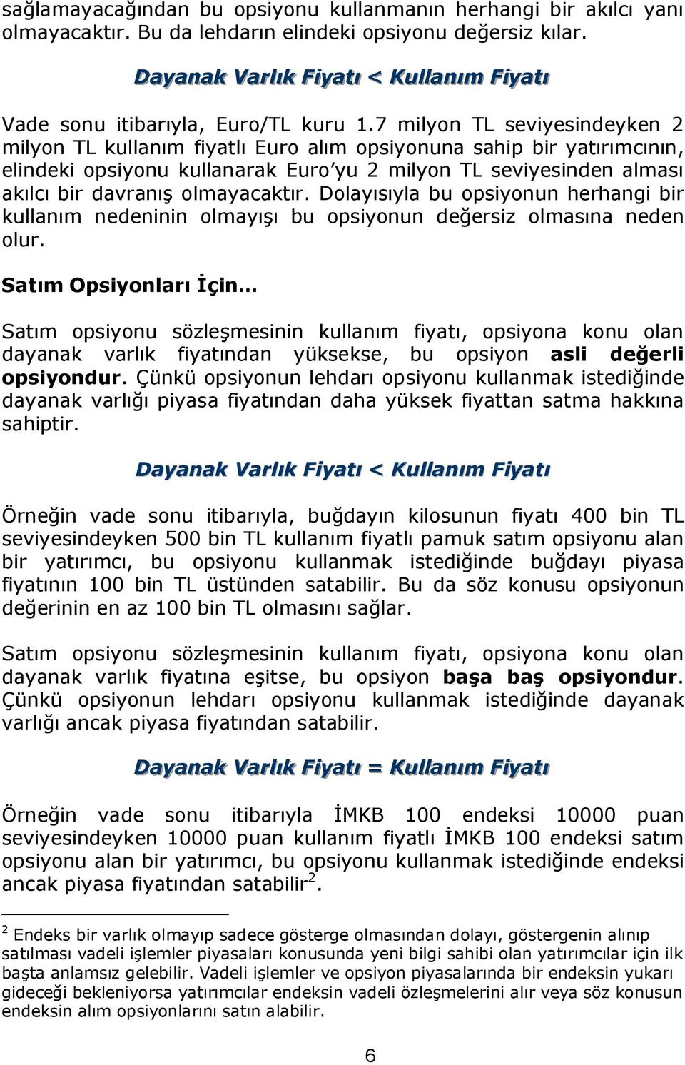 7 milyon TL seviyesindeyken 2 milyon TL kullanım fiyatlı Euro alım opsiyonuna sahip bir yatırımcının, elindeki opsiyonu kullanarak Euro yu 2 milyon TL seviyesinden alması akılcı bir davranış