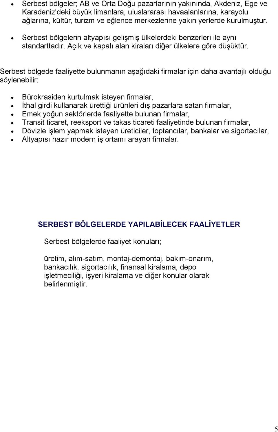 Serbest bölgede faaliyette bulunmanın aşağıdaki firmalar için daha avantajlı olduğu söylenebilir: Bürokrasiden kurtulmak isteyen firmalar, İthal girdi kullanarak ürettiği ürünleri dış pazarlara satan