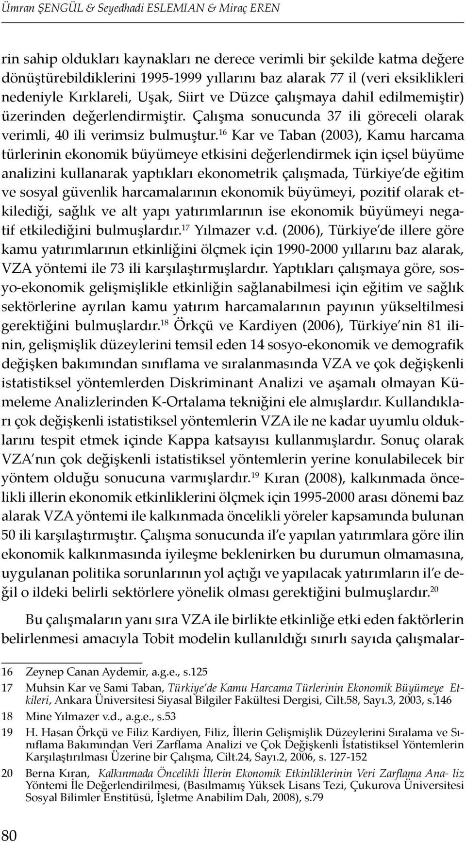 16 Kar ve Taban (2003), Kamu harcama türlerinin ekonomik büyümeye etkisini değerlendirmek için içsel büyüme analizini kullanarak yaptıkları ekonometrik çalışmada, Türkiye de eğitim ve sosyal güvenlik