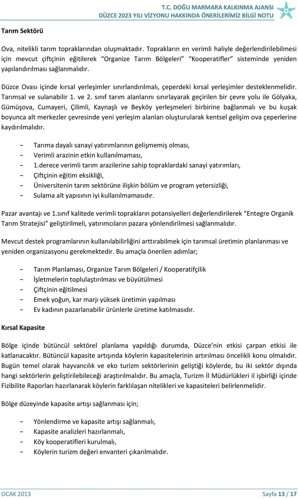 Düzce Ovası içinde kırsal yerleşimler sınırlandırılmalı, çeperdeki kırsal yerleşimler desteklenmelidir. Tarımsal ve sulanabilir 1. ve 2.