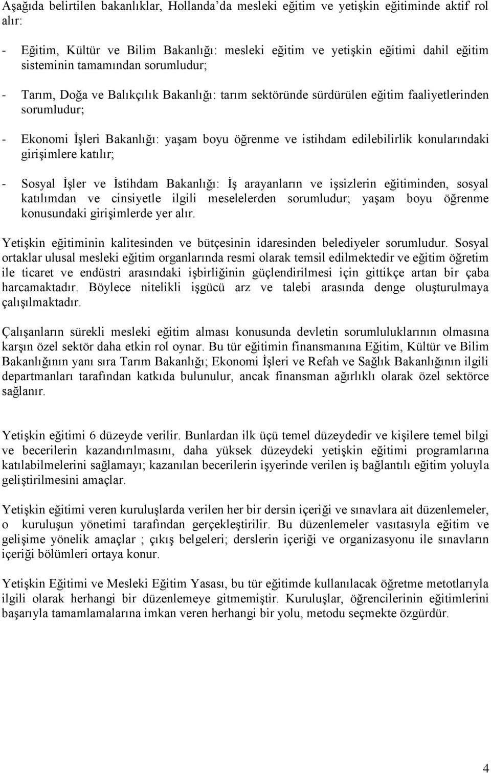 konularındaki girişimlere katılır; - Sosyal İşler ve İstihdam Bakanlığı: İş arayanların ve işsizlerin eğitiminden, sosyal katılımdan ve cinsiyetle ilgili meselelerden sorumludur; yaşam boyu öğrenme