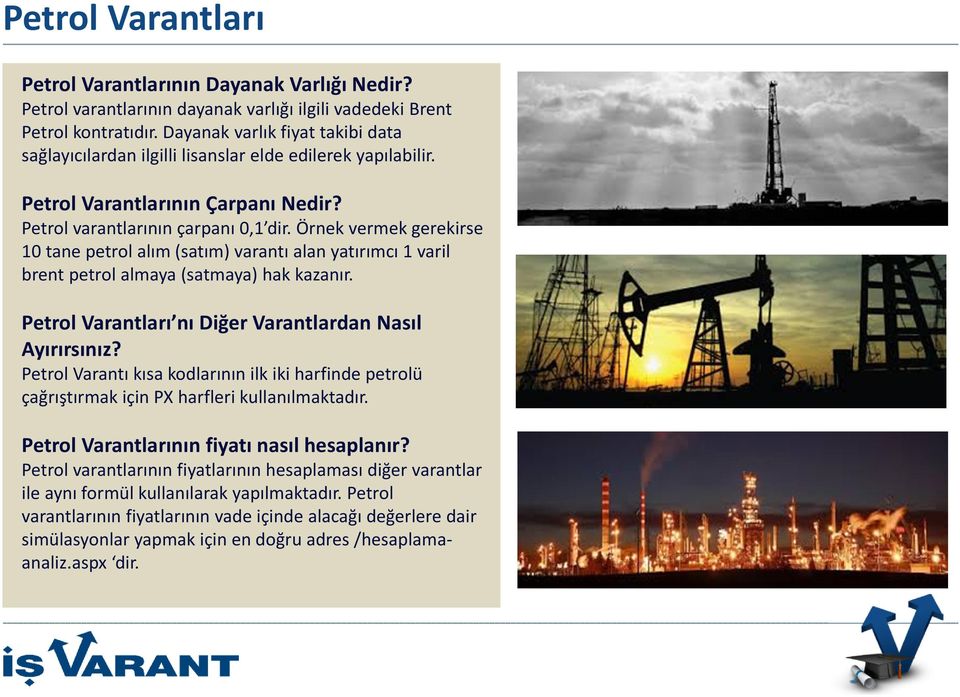 Örnek vermek gerekirse 10 tane petrol alım (satım) varantı alan yatırımcı 1 varil brent petrol almaya (satmaya) hak kazanır. Petrol Varantları nı Diğer Varantlardan Nasıl Ayırırsınız?