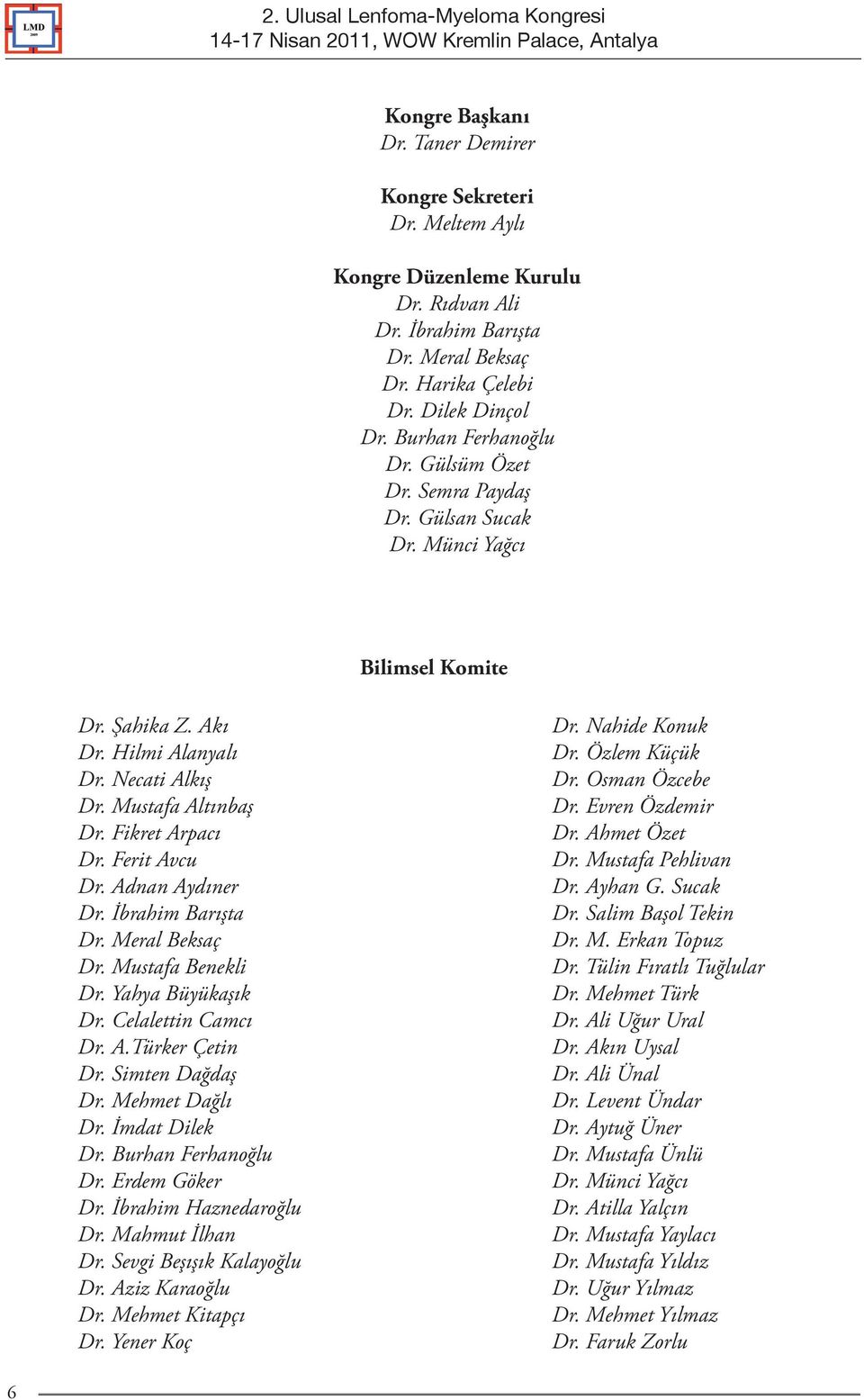 Ferit Avcu Dr. Adnan Aydıner Dr. İbrahim Barışta Dr. Meral Beksaç Dr. Mustafa Benekli Dr. Yahya Büyükaşık Dr. Celalettin Camcı Dr. A.Türker Çetin Dr. Simten Dağdaş Dr. Mehmet Dağlı Dr. İmdat Dilek Dr.