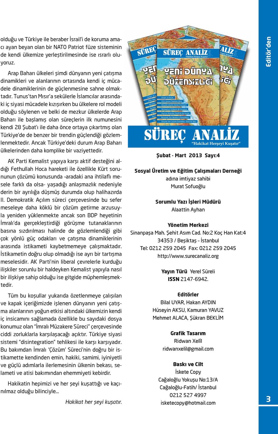 Tunus tan Mısır a sekülerle İslamcılar arasındaki iç siyasi mücadele kızışırken bu ülkelere rol modeli olduğu söylenen ve belki de mezkur ülkelerde Arap Baharı ile başlamış olan süreçlerin ilk