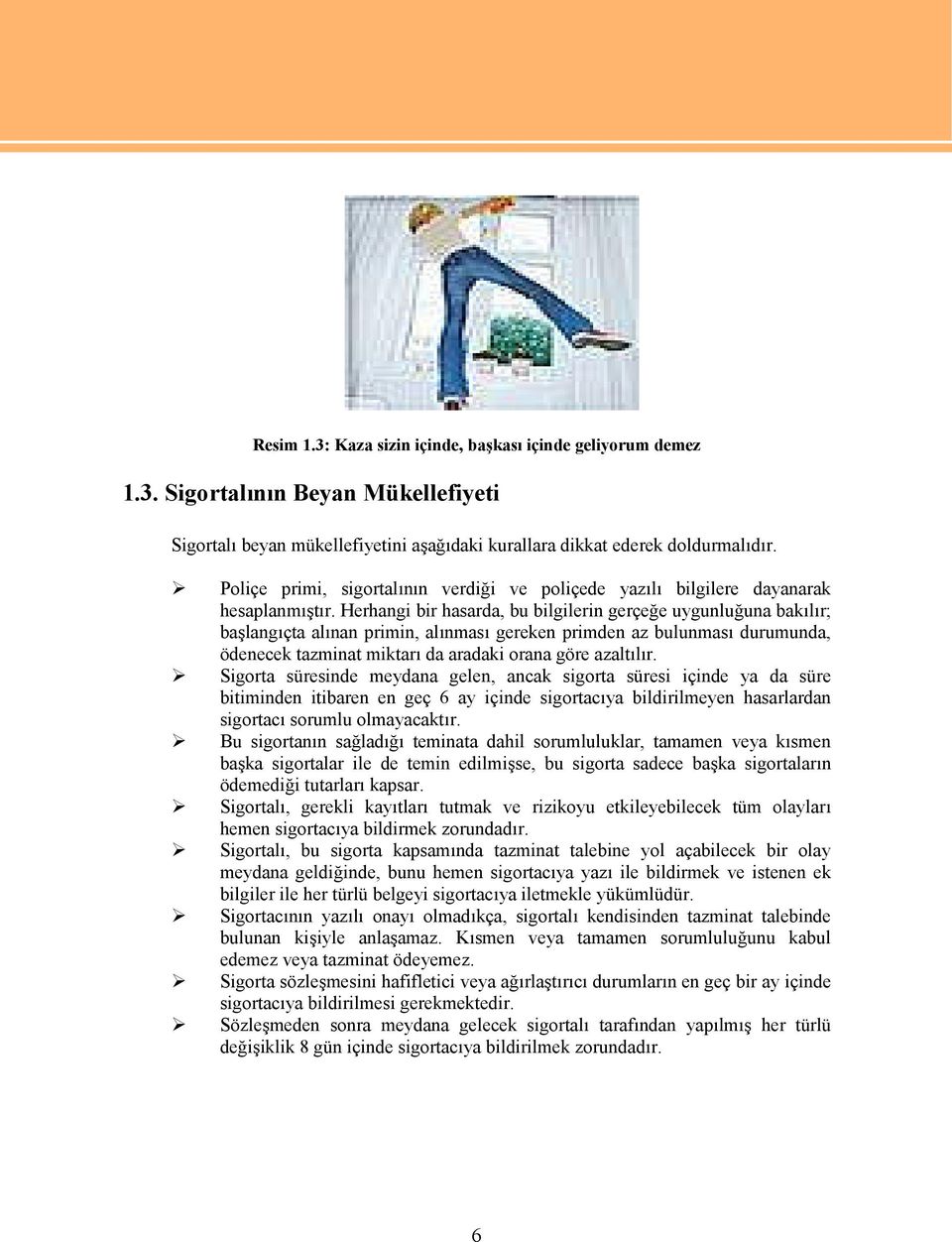 Herhangi bir hasarda, bu bilgilerin gerçeğe uygunluğuna bakılır; başlangıçta alınan primin, alınması gereken primden az bulunması durumunda, ödenecek tazminat miktarı da aradaki orana göre azaltılır.