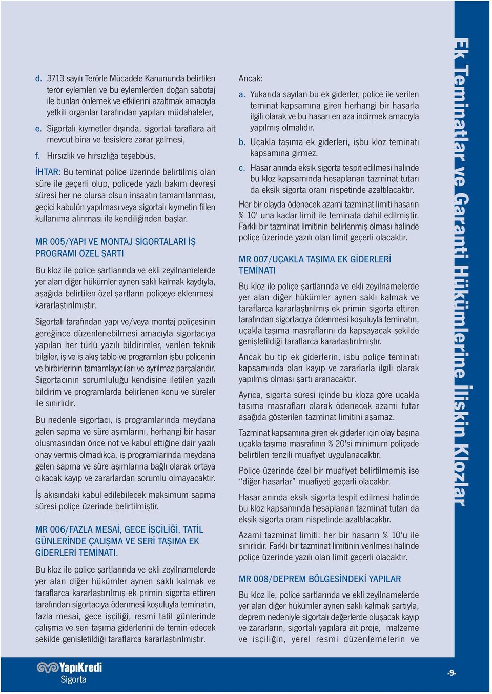 İHTAR: Bu teminat police üzerinde belirtilmiş olan süre ile geçerli olup, poliçede yazlı bakım devresi süresi her ne olursa olsun inşaatın tamamlanması, geçici kabulün yapılması veya sigortalı