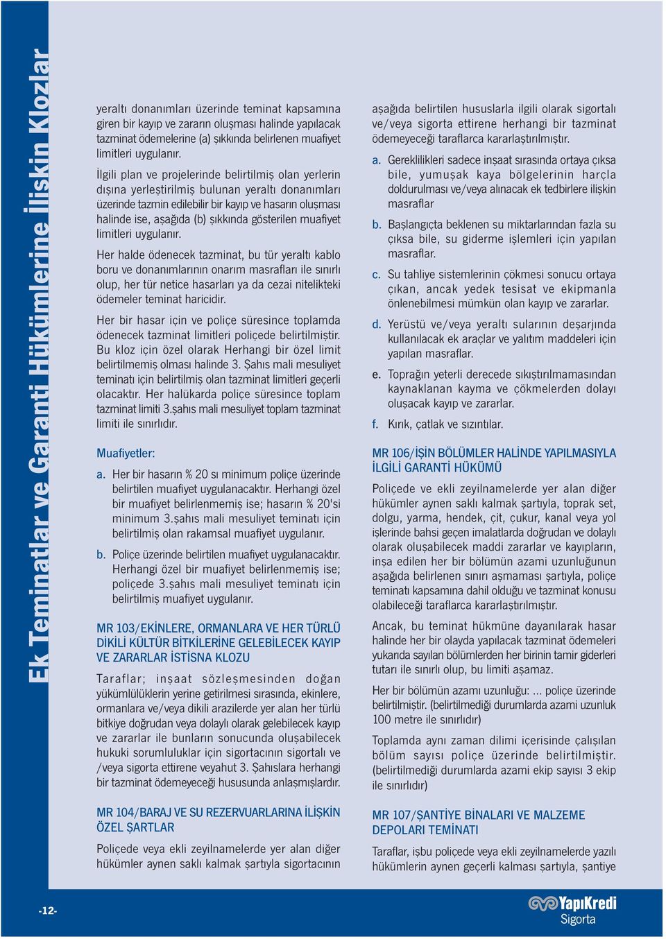 İlgili plan ve projelerinde belirtilmiş olan yerlerin dışına yerleştirilmiş bulunan yeraltı donanımları üzerinde tazmin edilebilir bir kayıp ve hasarın oluşması halinde ise, aşağıda (b) şıkkında