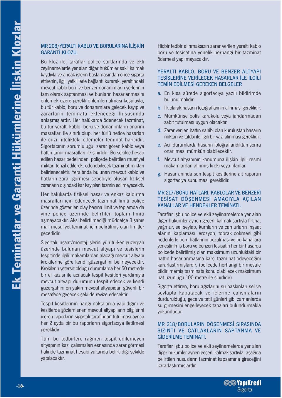 kurarak, yeraltındaki mevcut kablo boru ve benzer donanımların yerlerinin tam olarak saptanması ve bunların hasarlanmasını önlemek üzere gerekli önlemleri alması koşuluyla, bu tür kablo, boru ve