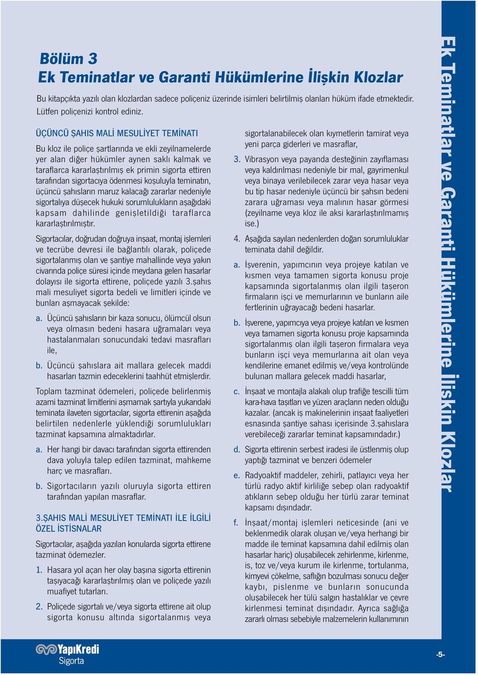 ÜÇÜNCÜ ŞAHIS MALİ MESULİYET TEMİNATI Bu kloz ile poliçe şartlarında ve ekli zeyilnamelerde yer alan diğer hükümler aynen saklı kalmak ve taraflarca kararlaştırılmış ek primin sigorta ettiren