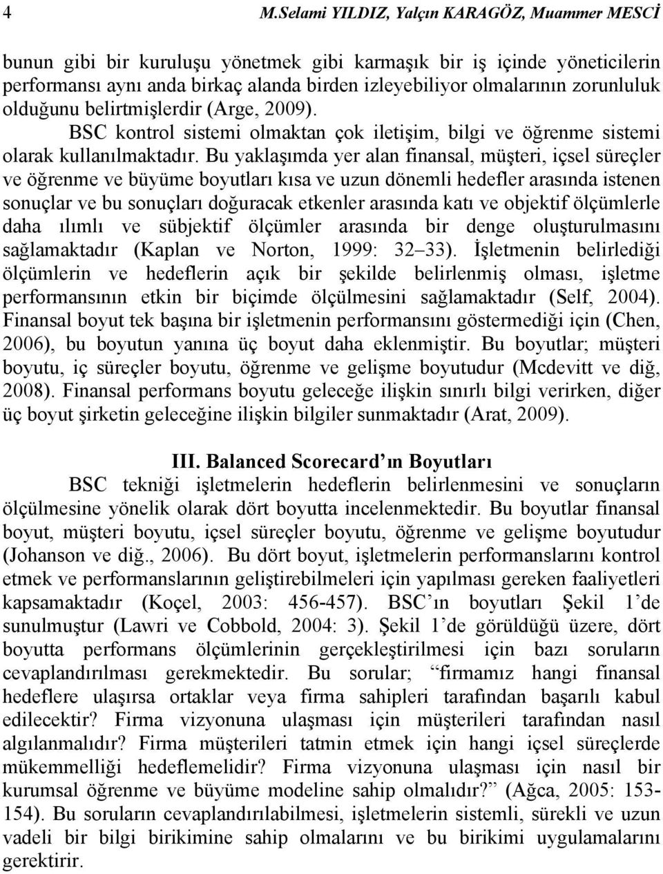 Bu yaklaşımda yer alan finansal, müşteri, içsel süreçler ve öğrenme ve büyüme boyutları kısa ve uzun dönemli hedefler arasında istenen sonuçlar ve bu sonuçları doğuracak etkenler arasında katı ve