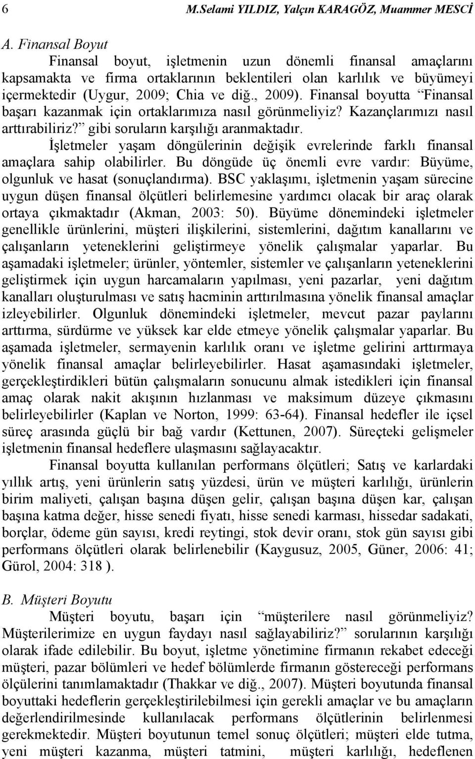 Finansal boyutta Finansal başarı kazanmak için ortaklarımıza nasıl görünmeliyiz? Kazançlarımızı nasıl arttırabiliriz? gibi soruların karşılığı aranmaktadır.