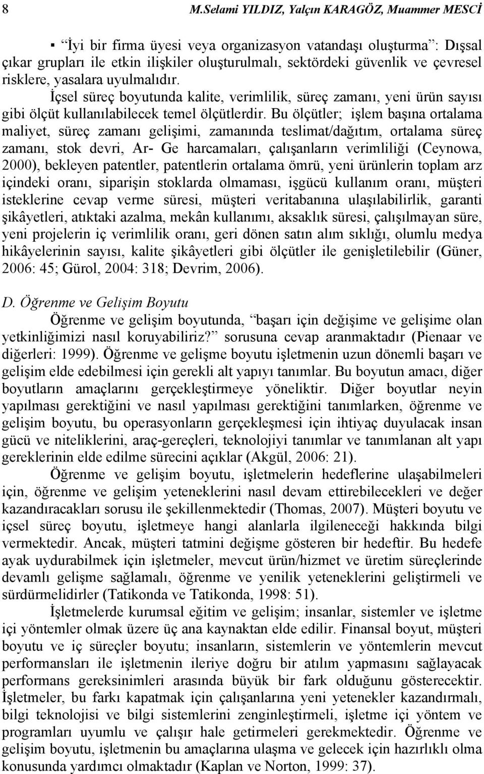 Bu ölçütler; işlem başına ortalama maliyet, süreç zamanı gelişimi, zamanında teslimat/dağıtım, ortalama süreç zamanı, stok devri, Ar- Ge harcamaları, çalışanların verimliliği (Ceynowa, 2000),