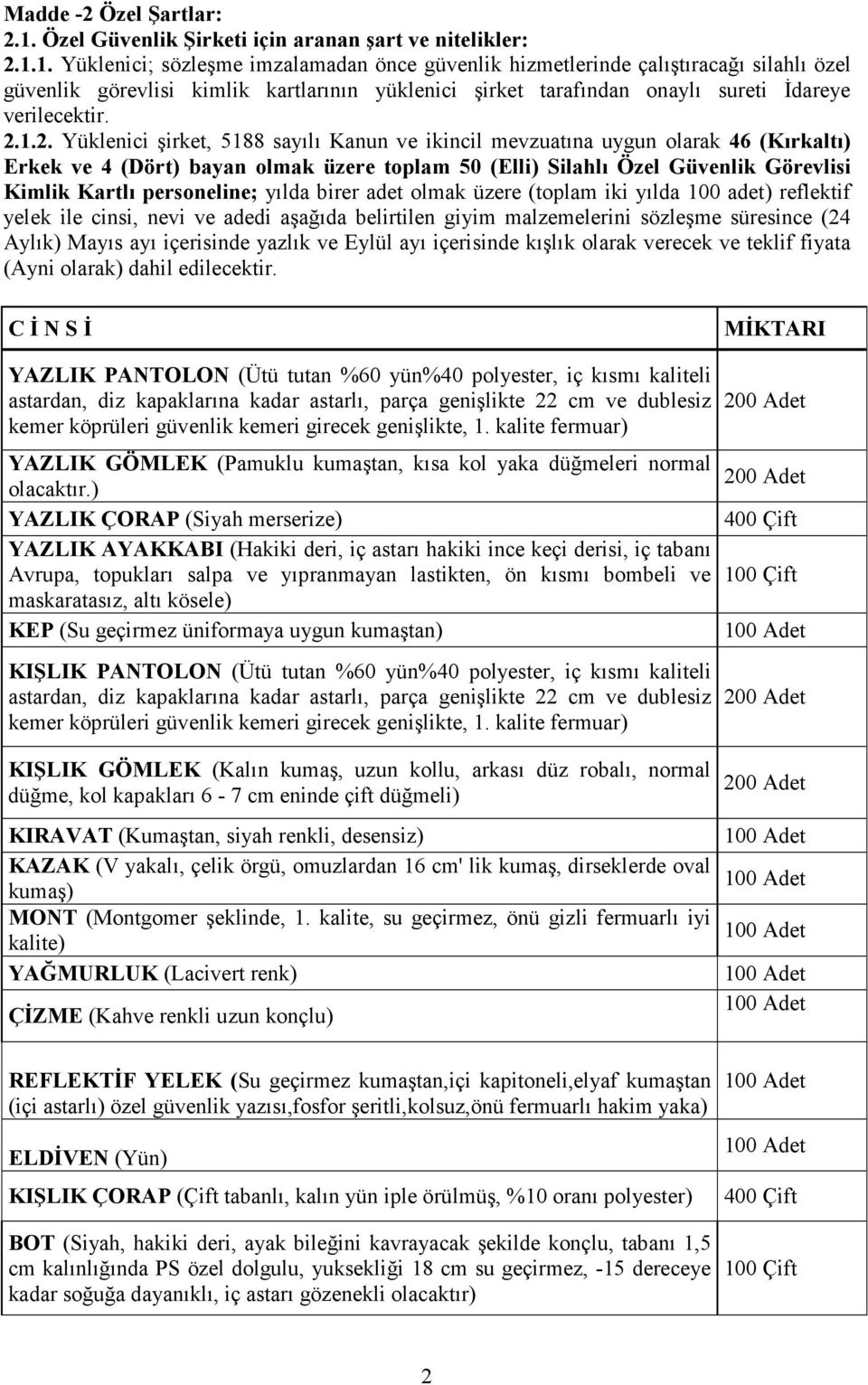 1. Yüklenici; sözleşme imzalamadan önce güvenlik hizmetlerinde çalıştıracağı silahlı özel güvenlik görevlisi kimlik kartlarının yüklenici şirket tarafından onaylı sureti Đdareye verilecektir. 2.